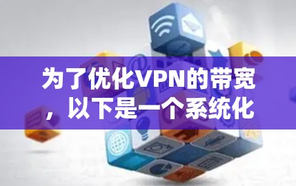 为了优化VPN的带宽，以下是一个系统化的步骤指南，结合了多种方法和工具，旨在提升带宽利用率和网络体验