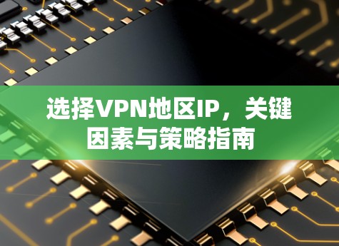 选择VPN地区IP，关键因素与策略指南