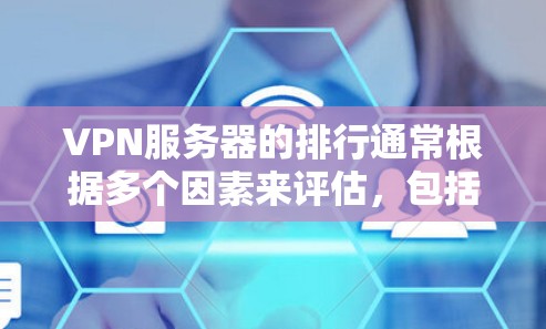 VPN服务器的排行通常根据多个因素来评估，包括服务器的地理位置、服务器的稳定性、安全性、响应速度以及用户评价等。以下是几个主要的VPN服务器地区及其特点