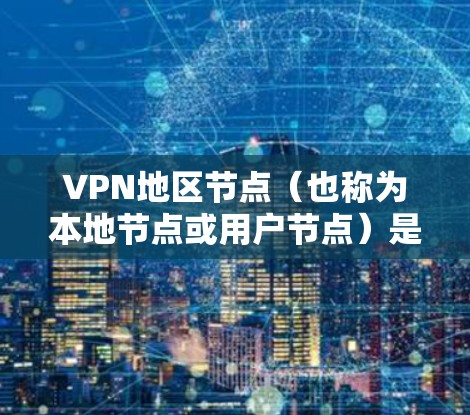 VPN地区节点（也称为本地节点或用户节点）是与用户所在地区相关的VPN服务器或设备。这些节点是用户在进行VPN服务时使用的关键组成部分。以下是对这些节点的比较和详细说明