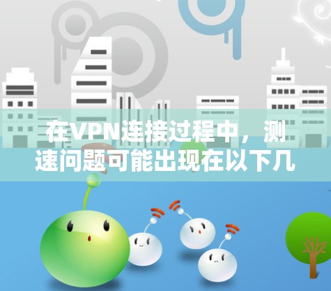 在VPN连接过程中，测速问题可能出现在以下几种常见原因和解决方案