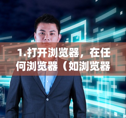 1.打开浏览器，在任何浏览器（如浏览器、Google Chrome、Firefox等）中打开浏览器