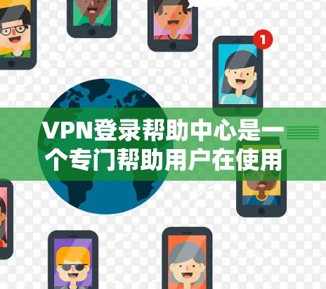 VPN登录帮助中心是一个专门帮助用户在使用VPN服务时管理、设置和安全登录的工具。以下是一个结构清晰的指南，帮助您在VPN环境中顺利登录和管理账户