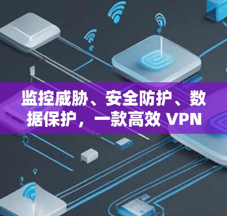 监控威胁、安全防护、数据保护，一款高效 VPN 网站解决方案