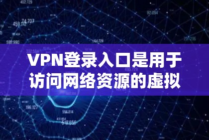 VPN登录入口是用于访问网络资源的虚拟服务器或服务器。以下是几种常见的VPN登录入口
