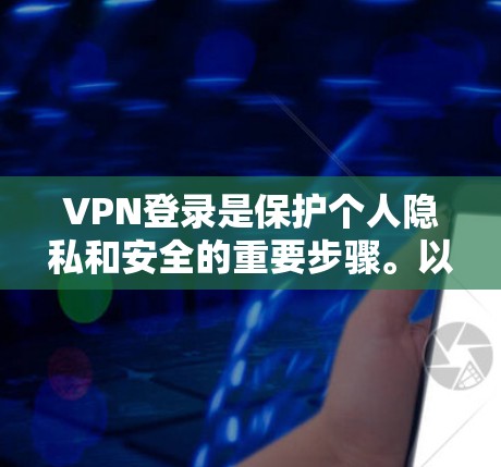 VPN登录是保护个人隐私和安全的重要步骤。以下是一步步的指南，帮助您顺利登录VPN