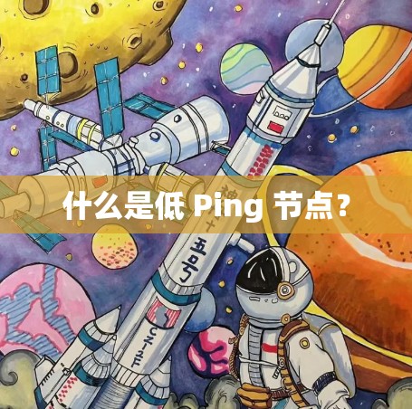 什么是低 Ping 节点？