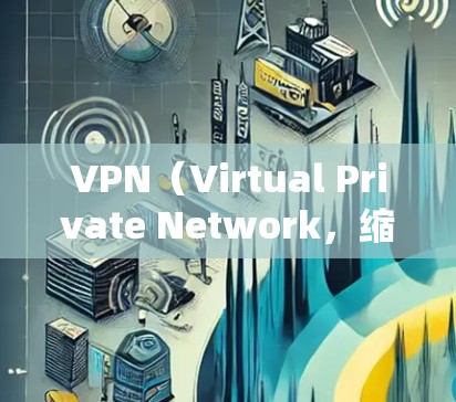 VPN（Virtual Private Network，缩写，VPN）是一种通过布线隔离外部网络来实现内部网络数据加密传输的技术。它通常用于提供数据安全和隐私，同时允许用户访问和连接外部网络