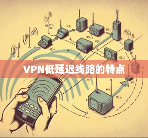 VPN低延迟线路的特点