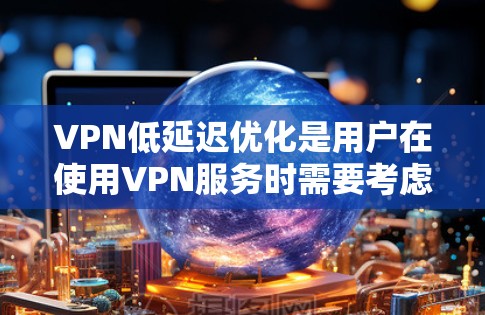 VPN低延迟优化是用户在使用VPN服务时需要考虑的一个关键因素，尤其是在需要快速连接的情况下。以下是一些优化VPN低延迟的建议