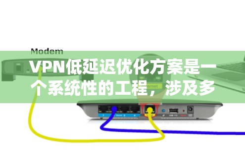 VPN低延迟优化方案是一个系统性的工程，涉及多个层面的优化。以下是对该方案的详细分析和步骤说明