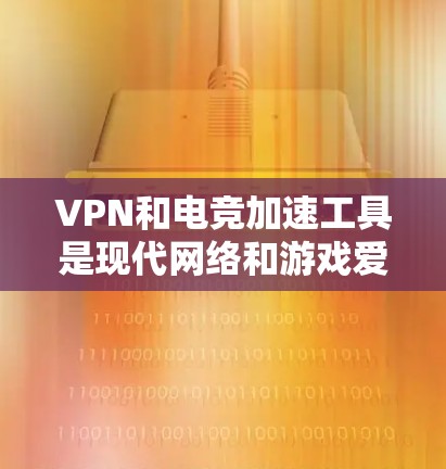 VPN和电竞加速工具是现代网络和游戏爱好者非常重要的工具。以下是一些关于VPN和电竞加速工具的详细介绍
