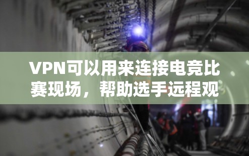 VPN可以用来连接电竞比赛现场，帮助选手远程观看比赛、交流比赛心得、获取比赛信息等。以下是关于VPN电竞线路的一些信息和建议