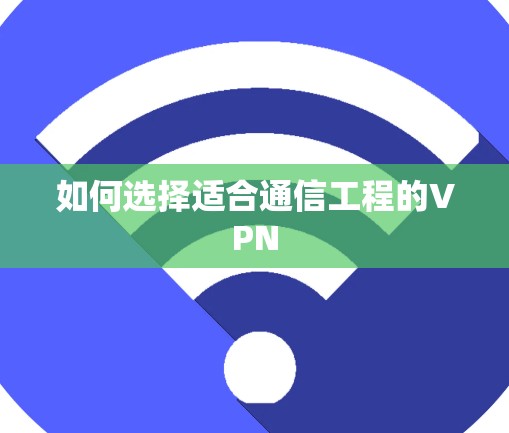 如何选择适合通信工程的VPN