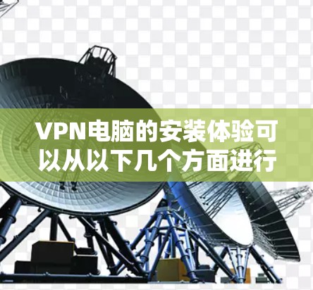 VPN电脑的安装体验可以从以下几个方面进行详细分析和总结
