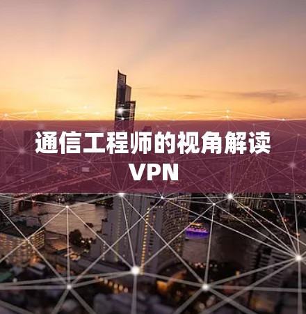 通信工程师的视角解读VPN