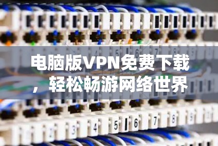 电脑版VPN免费下载，轻松畅游网络世界