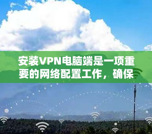 安装VPN电脑端是一项重要的网络配置工作，确保安全访问目标服务器至关重要。以下是一步步的指南