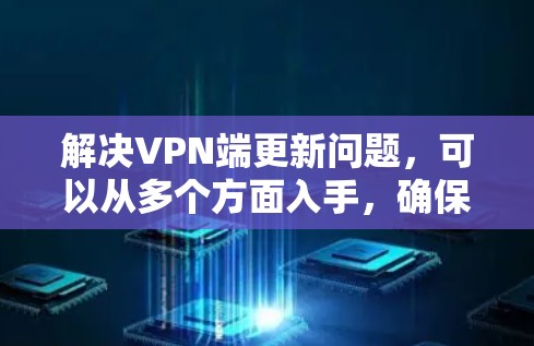 解决VPN端更新问题，可以从多个方面入手，确保服务器端的正常运行。以下是详细的解决步骤