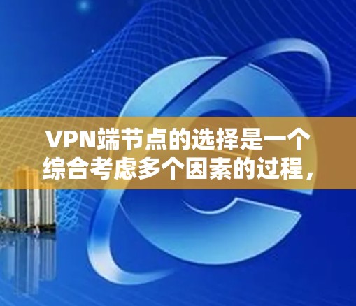 VPN端节点的选择是一个综合考虑多个因素的过程，以确保VPN服务的可靠和安全。以下是一些关键步骤和考虑因素
