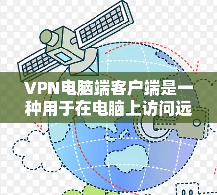 VPN电脑端客户端是一种用于在电脑上访问远程网络服务的工具，包括本地服务器和虚拟服务器。它通过加密和安全设置确保用户在电脑上能够访问远程网站。以下是详细介绍
