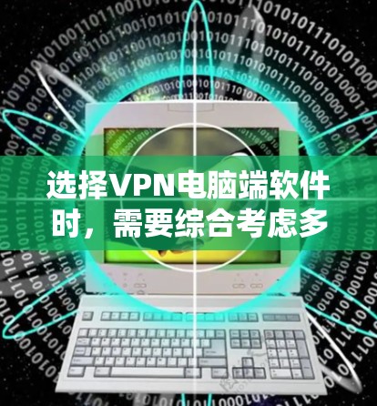 选择VPN电脑端软件时，需要综合考虑多种因素，以确保安全性和适用性。以下是详细的步骤建议
