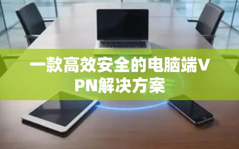 一款高效安全的电脑端VPN解决方案