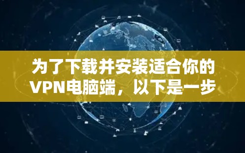 为了下载并安装适合你的VPN电脑端，以下是一步步的指南