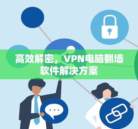 高效解密，VPN电脑翻墙软件解决方案