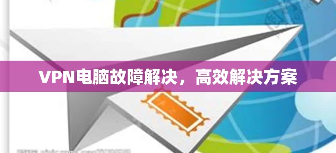 VPN电脑故障解决，高效解决方案