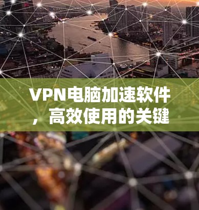 VPN电脑加速软件，高效使用的关键技巧