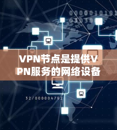 VPN节点是提供VPN服务的网络设备，涵盖了多种类型和配置。以下是一个系统性的步骤指南，帮助您找到并使用适合自己的VPN节点