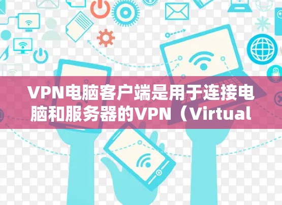 VPN电脑客户端是用于连接电脑和服务器的VPN（Virtual Private Network）工具。它允许用户通过安全的网络连接到外部服务器或设备，同时保持个人计算机的安全性