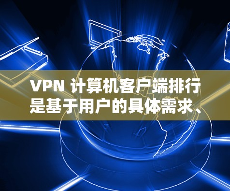 VPN 计算机客户端排行是基于用户的具体需求、预算和使用场景来选择的。以下是一个详细的指南，帮助你选择适合你的 VPN 计算机客户端