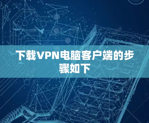 下载VPN电脑客户端的步骤如下