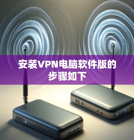 安装VPN电脑软件版的步骤如下