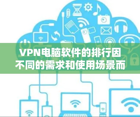 VPN电脑软件的排行因不同的需求和使用场景而异，但以下是一些常见的VPN软件推荐，供您参考