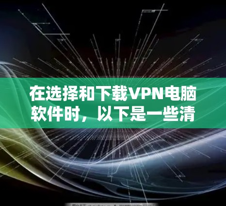 在选择和下载VPN电脑软件时，以下是一些清晰的步骤指南