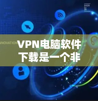 VPN电脑软件下载是一个非常重要的任务，尤其是随着互联网的普及，越来越多的用户想要通过VPN来访问外部网络。以下是几个常见的VPN软件推荐，帮助您下载并使用这些软件