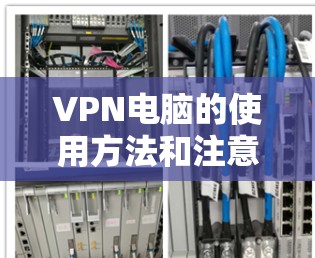 VPN电脑的使用方法和注意事项如下
