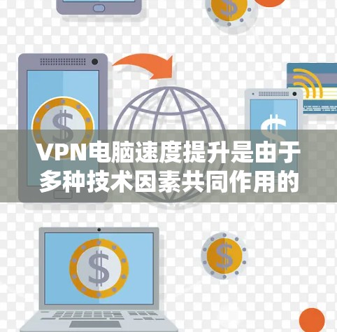 VPN电脑速度提升是由于多种技术因素共同作用的结果。以下是可能的原因和解决建议