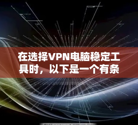 在选择VPN电脑稳定工具时，以下是一个有条理的推荐和总结