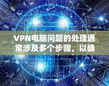 VPN电脑问题的处理通常涉及多个步骤，以确保电脑和网络的正常运行。以下是处理此类问题的步骤和建议