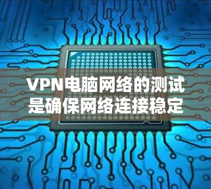 VPN电脑网络的测试是确保网络连接稳定、安全的重要步骤。以下是一些常见的步骤和注意事项，帮助你进行VPN电脑网络的测试