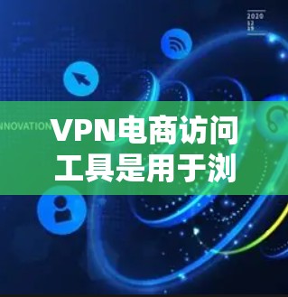 VPN电商访问工具是用于浏览电子商务或购买商品的VPN相关软件或网站。以下是对这些工具的详细分析