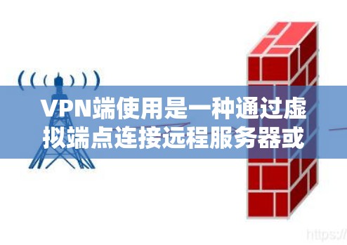 VPN端使用是一种通过虚拟端点连接远程服务器或设备的技术，帮助用户安全访问远程服务。以下是一个清晰的指南，帮助您理解和操作VPN端使用