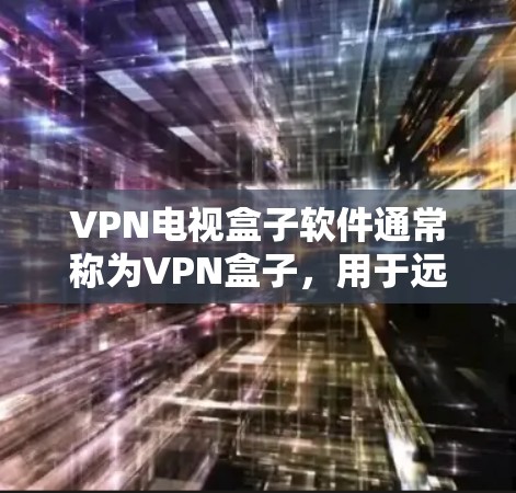 VPN电视盒子软件通常称为VPN盒子，用于远程访问电视、新闻、音乐、直播等内容。以下是使用VPN电视盒子软件的基本步骤