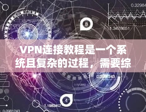 VPN连接教程是一个系统且复杂的过程，需要综合考虑多个因素。以下是分步指南，帮助您安全地连接VPN，并确保合规