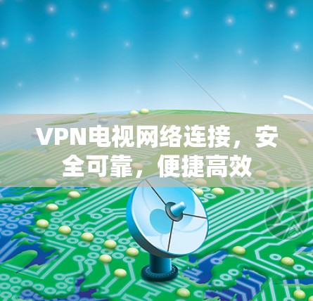 VPN电视网络连接，安全可靠，便捷高效
