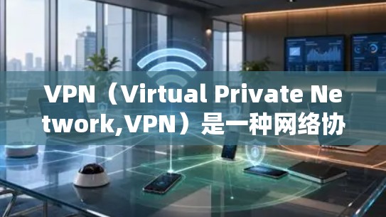 VPN（Virtual Private Network,VPN）是一种网络协议，允许用户在不同网络上访问同一套网络服务，如服务器。以下是关于VPN的详细分析